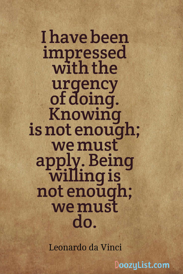 I have been impressed with the urgency of doing. Knowing is not enough ...