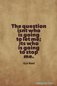 The question isn’t who is going to let me; it’s who is going to stop me. Ayn Rand