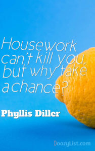 Housework can't kill you, but why take a chance? Phyllis Diller